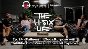 The 116 Life Ep. 24 - “Fullness In Gods Purpose with Childlike CiCi, Reece Lache and Toya Love